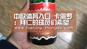 中欧体育入口_卡佩罗:拜仁的球员们希望安切洛蒂下课(图1) 中欧体育app